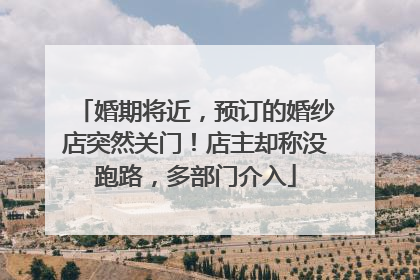 婚期将近，预订的婚纱店突然关门！店主却称没跑路，多部门介入