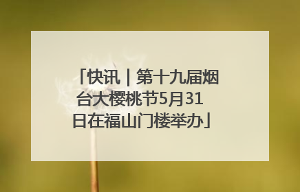 快讯｜第十九届烟台大樱桃节5月31日在福山门楼举办