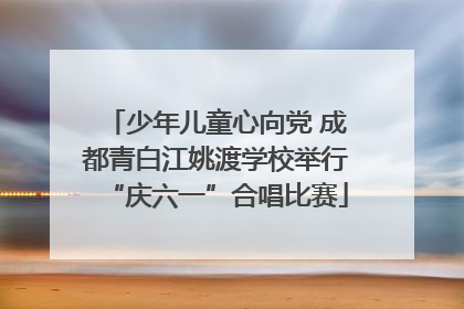 少年儿童心向党 成都青白江姚渡学校举行“庆六一”合唱比赛