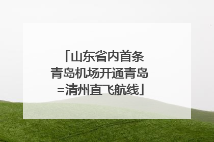 山东省内首条 青岛机场开通青岛=清州直飞航线