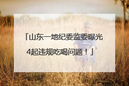 山东一地纪委监委曝光4起违规吃喝问题！