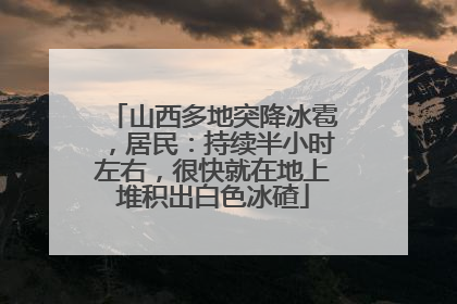 山西多地突降冰雹，居民：持续半小时左右，很快就在地上堆积出白色冰碴
