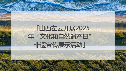 山西左云开展2025年“文化和自然遗产日”非遗宣传展示活动