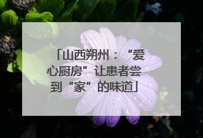 山西朔州：“爱心厨房”让患者尝到“家”的味道
