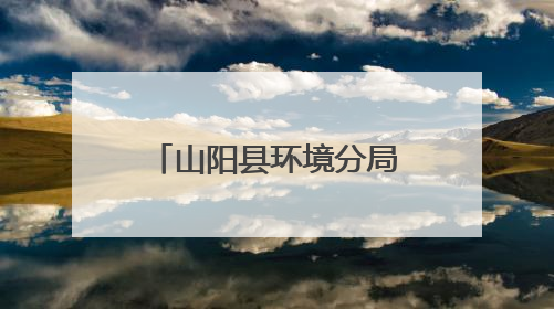 山阳县环境分局三举措提升全县绿色发展水平