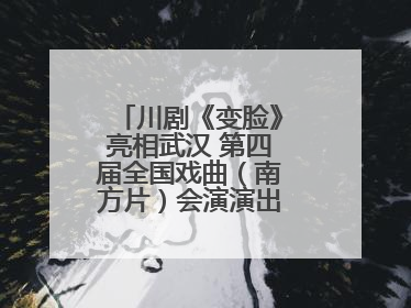 川剧《变脸》亮相武汉 第四届全国戏曲（南方片）会演演出过半频掀热潮