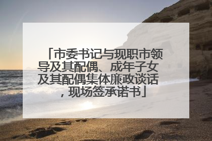 市委书记与现职市领导及其配偶、成年子女及其配偶集体廉政谈话，现场签承诺书