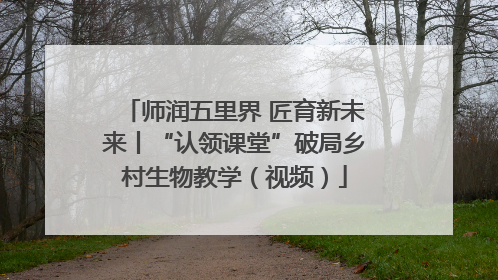 师润五里界 匠育新未来丨“认领课堂”破局乡村生物教学（视频）