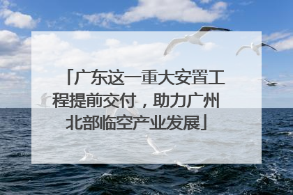 广东这一重大安置工程提前交付，助力广州北部临空产业发展