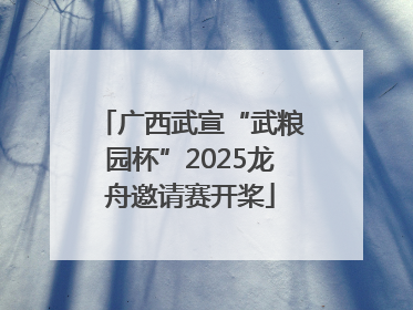 广西武宣“武粮园杯”2025龙舟邀请赛开桨