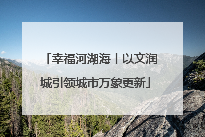 幸福河湖海丨以文润城引领城市万象更新