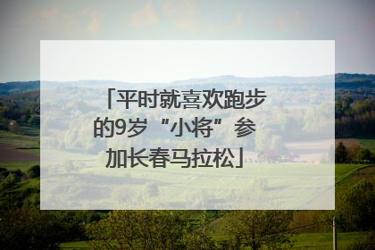 平时就喜欢跑步的9岁“小将”参加长春马拉松