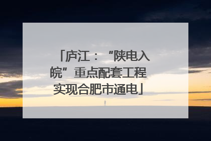 庐江：“陕电入皖”重点配套工程实现合肥市通电