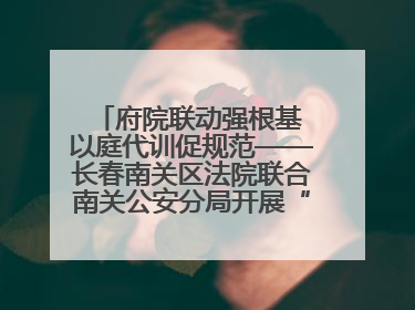 府院联动强根基 以庭代训促规范——长春南关区法院联合南关公安分局开展“以庭代训”