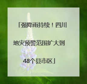 强降雨持续！四川地灾预警范围扩大到48个县市区