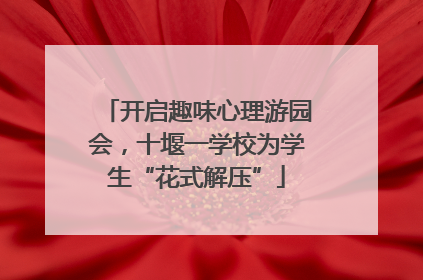开启趣味心理游园会，十堰一学校为学生“花式解压”