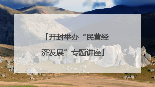 开封举办“民营经济发展”专题讲座