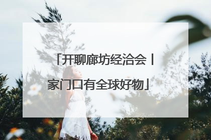 开聊廊坊经洽会丨家门口有全球好物