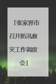 张家界市召开防汛救灾工作调度会