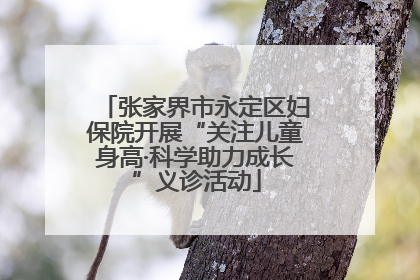 张家界市永定区妇保院开展“关注儿童身高·科学助力成长”义诊活动