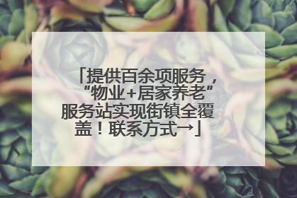 提供百余项服务，“物业+居家养老”服务站实现街镇全覆盖！联系方式→