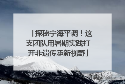 探秘宁海平调！这支团队用暑期实践打开非遗传承新视野