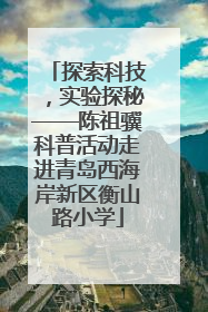 探索科技，实验探秘——陈祖骥科普活动走进青岛西海岸新区衡山路小学