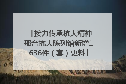 接力传承抗大精神 邢台抗大陈列馆新增1636件（套）史料