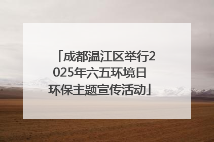 成都温江区举行2025年六五环境日环保主题宣传活动