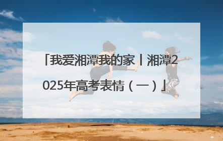 我爱湘潭我的家丨湘潭2025年高考表情（一）