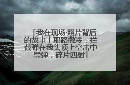 我在现场·照片背后的故事丨耶路撒冷，拦截弹在我头顶上空击中导弹，碎片四射