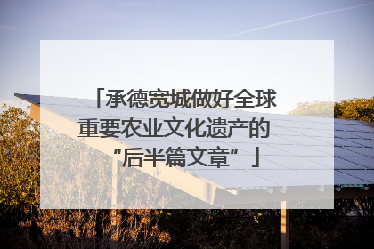 承德宽城做好全球重要农业文化遗产的“后半篇文章”