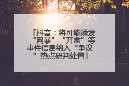 抖音：将可能诱发“网暴”“开盒”等事件信息纳入“争议”热点研判处置