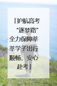 护航高考“逐梦路”全力保障莘莘学子出行顺畅、安心赴考