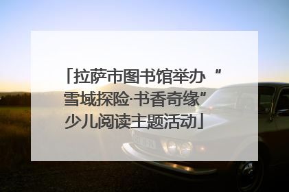 拉萨市图书馆举办“雪域探险·书香奇缘”少儿阅读主题活动
