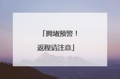 拥堵预警！返程请注意
