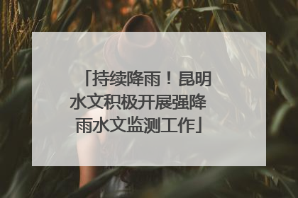 持续降雨！昆明水文积极开展强降雨水文监测工作