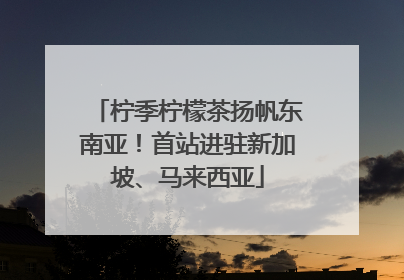 柠季柠檬茶扬帆东南亚！首站进驻新加坡、马来西亚