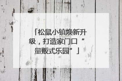 松鼠小镇焕新升级，打造家门口“量贩式乐园”