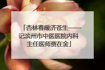 杏林春暖济苍生——记滨州市中医医院内科主任医师贾在金