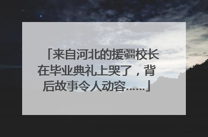 来自河北的援疆校长在毕业典礼上哭了，背后故事令人动容……
