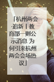 杭州两会·追新丨教育部一则公示消息 为何引来杭州两会会场热议