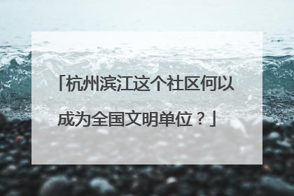 杭州滨江这个社区何以成为全国文明单位？