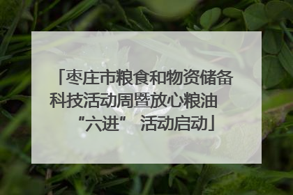 枣庄市粮食和物资储备科技活动周暨放心粮油 “六进” 活动启动