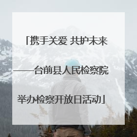 携手关爱 共护未来——台前县人民检察院举办检察开放日活动