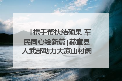 携手帮扶结硕果 军民同心绘新篇∣赫章县人武部助力大凉山村阔步乡村振兴路