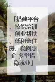 搭建平台、技能培训、创业帮扶、低租金住房、稳岗惠企 多举措稳就业