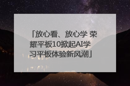 放心看、放心学 荣耀平板10掀起AI学习平板体验新风潮