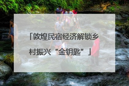 敦煌民宿经济解锁乡村振兴“金钥匙”