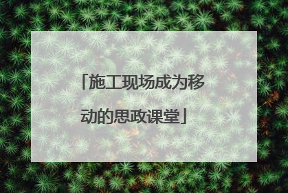 施工现场成为移动的思政课堂